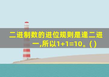 二进制数的进位规则是逢二进一,所以1+1=10。( )